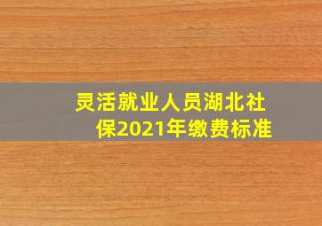 灵活就业人员湖北社保2021年缴费标准