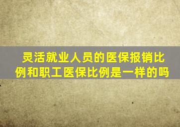 灵活就业人员的医保报销比例和职工医保比例是一样的吗