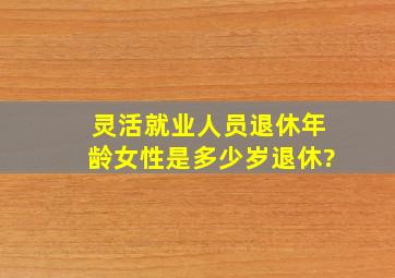 灵活就业人员退休年龄女性是多少岁退休?