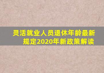 灵活就业人员退休年龄最新规定2020年新政策解读