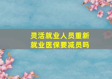 灵活就业人员重新就业医保要减员吗