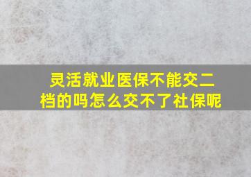 灵活就业医保不能交二档的吗怎么交不了社保呢