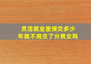 灵活就业医保交多少年就不用交了分男女吗