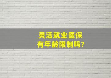 灵活就业医保有年龄限制吗?