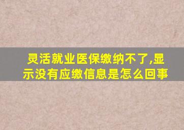 灵活就业医保缴纳不了,显示没有应缴信息是怎么回事