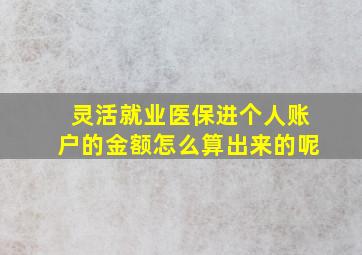 灵活就业医保进个人账户的金额怎么算出来的呢