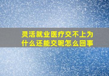 灵活就业医疗交不上为什么还能交呢怎么回事