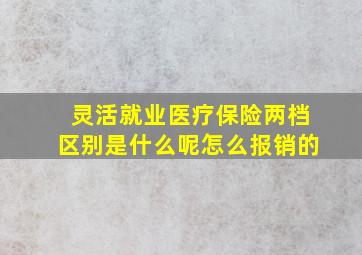 灵活就业医疗保险两档区别是什么呢怎么报销的