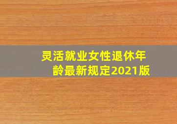 灵活就业女性退休年龄最新规定2021版