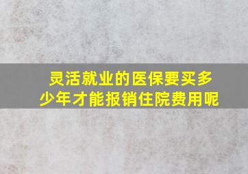 灵活就业的医保要买多少年才能报销住院费用呢