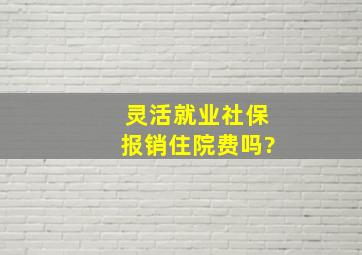 灵活就业社保报销住院费吗?