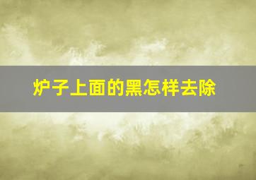 炉子上面的黑怎样去除