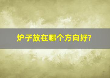 炉子放在哪个方向好?