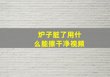 炉子脏了用什么能擦干净视频