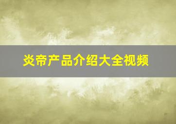 炎帝产品介绍大全视频