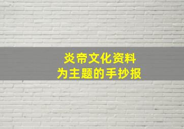 炎帝文化资料为主题的手抄报