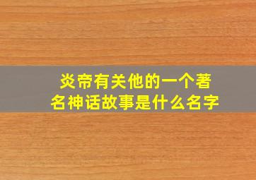 炎帝有关他的一个著名神话故事是什么名字