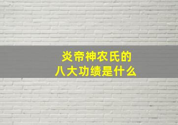 炎帝神农氏的八大功绩是什么