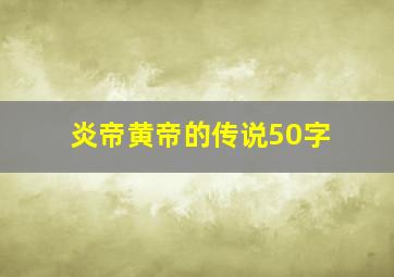 炎帝黄帝的传说50字