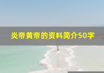 炎帝黄帝的资料简介50字