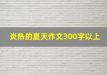 炎热的夏天作文300字以上