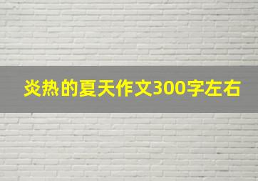 炎热的夏天作文300字左右