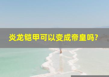 炎龙铠甲可以变成帝皇吗?