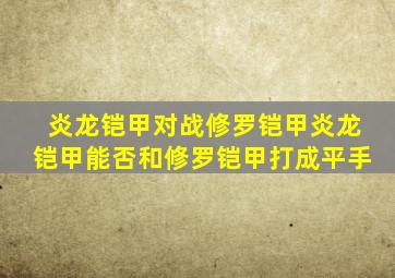 炎龙铠甲对战修罗铠甲炎龙铠甲能否和修罗铠甲打成平手