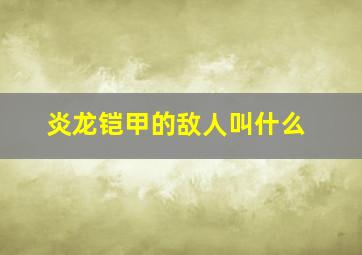 炎龙铠甲的敌人叫什么