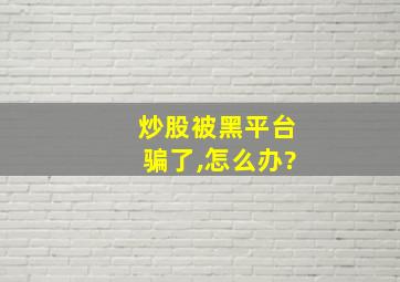 炒股被黑平台骗了,怎么办?