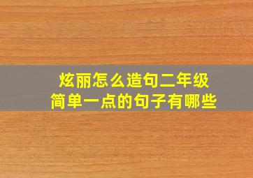 炫丽怎么造句二年级简单一点的句子有哪些