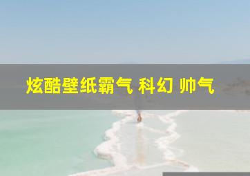 炫酷壁纸霸气 科幻 帅气