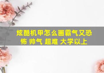 炫酷机甲怎么画霸气又恐怖 帅气 超难 大学以上