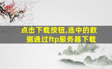 点击下载按钮,选中的数据通过ftp服务器下载