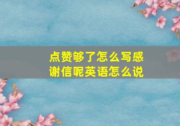 点赞够了怎么写感谢信呢英语怎么说