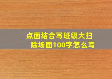 点面结合写班级大扫除场面100字怎么写