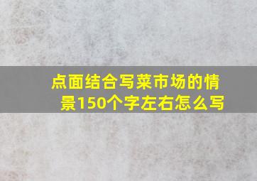 点面结合写菜市场的情景150个字左右怎么写