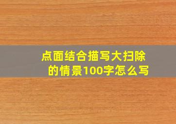 点面结合描写大扫除的情景100字怎么写