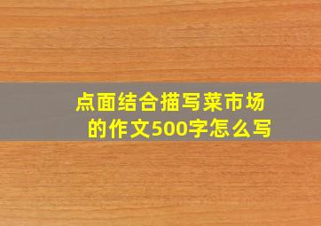 点面结合描写菜市场的作文500字怎么写