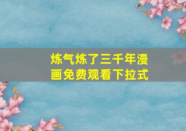 炼气炼了三千年漫画免费观看下拉式