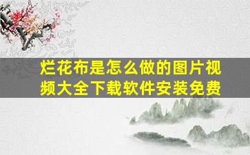 烂花布是怎么做的图片视频大全下载软件安装免费