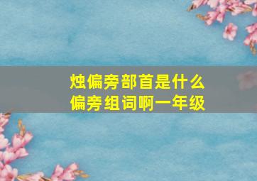 烛偏旁部首是什么偏旁组词啊一年级