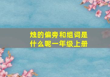 烛的偏旁和组词是什么呢一年级上册