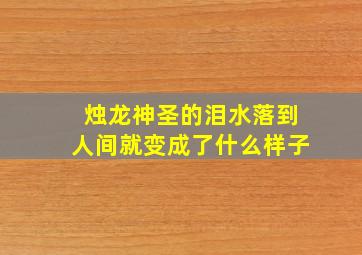 烛龙神圣的泪水落到人间就变成了什么样子