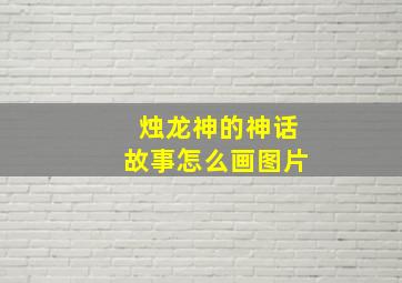 烛龙神的神话故事怎么画图片