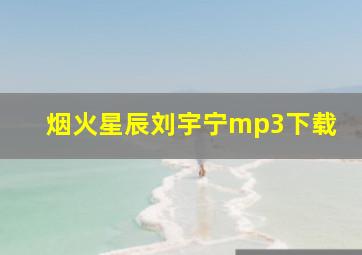 烟火星辰刘宇宁mp3下载