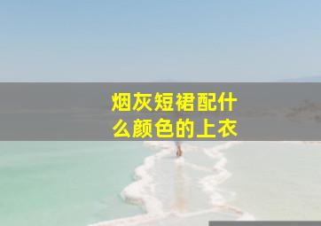 烟灰短裙配什么颜色的上衣