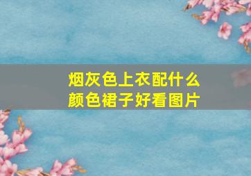 烟灰色上衣配什么颜色裙子好看图片