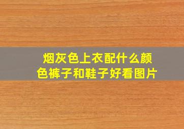 烟灰色上衣配什么颜色裤子和鞋子好看图片