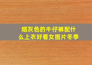 烟灰色的牛仔裤配什么上衣好看女图片冬季